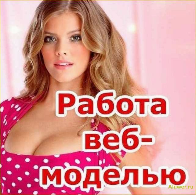 (работа, вебкам, моделью, стать, успешной) Работа вебкам моделью: как стать успешной и зарабатывать много денег